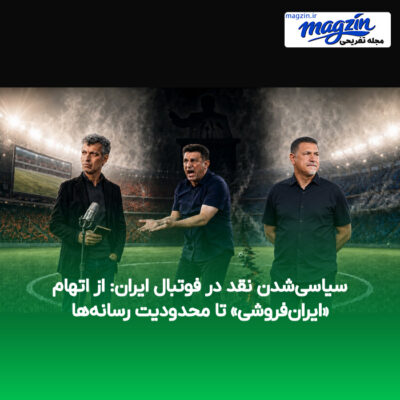سیاسی‌شدن نقد در فوتبال ایران: از اتهام «ایران‌فروشی» تا محدودیت رسانه‌ها