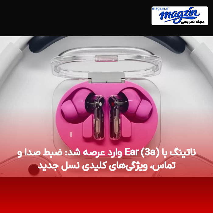 ناتینگ با Ear (3a) وارد عرصه شد: ضبط صدا و تماس، ویژگی‌های کلیدی نسل جدید