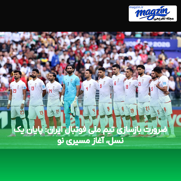 ضرورت بازسازی تیم ملی فوتبال ایران: پایان یک نسل، آغاز مسیری نو