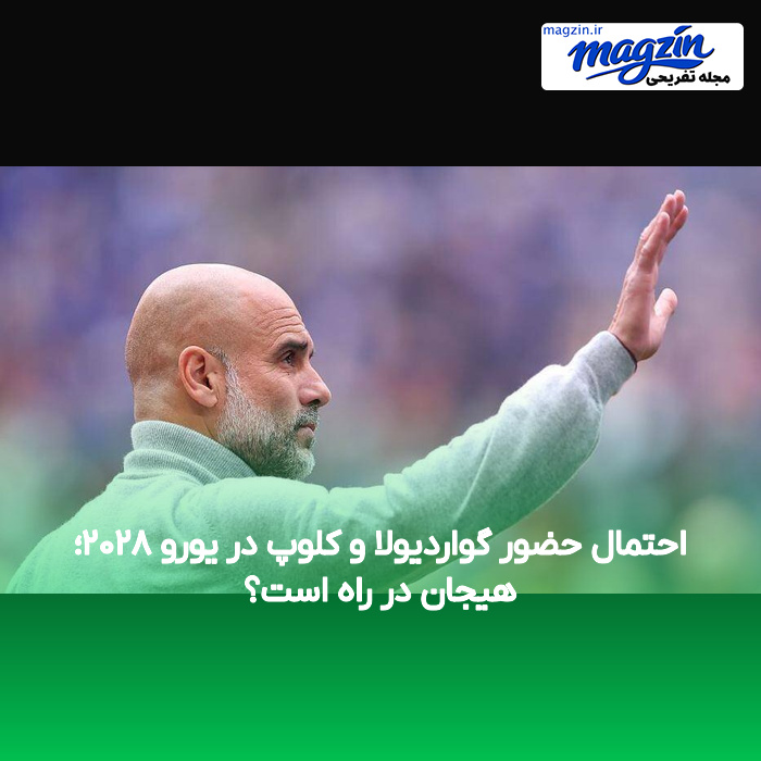 احتمال حضور گواردیولا و کلوپ در یورو ۲۰۲۸؛ هیجان در راه است؟