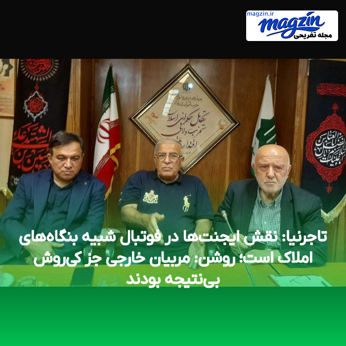تاجرنیا: نقش ایجنت‌ها در فوتبال شبیه بنگاه‌های املاک است؛ روشن: مربیان خارجی جز کی‌روش بی‌نتیجه بودند