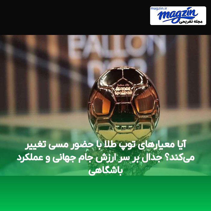 آیا معیارهای توپ طلا با حضور مسی تغییر می‌کند؟ جدال بر سر ارزش جام جهانی و عملکرد باشگاهی