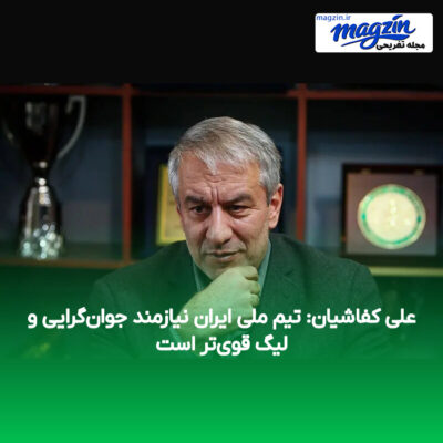علی کفاشیان: تیم ملی ایران نیازمند جوان‌گرایی و لیگ قوی‌تر است