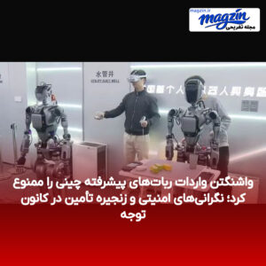 واشنگتن واردات ربات‌های پیشرفته چینی را ممنوع کرد؛ نگرانی‌های امنیتی و زنجیره تأمین در کانون توجه