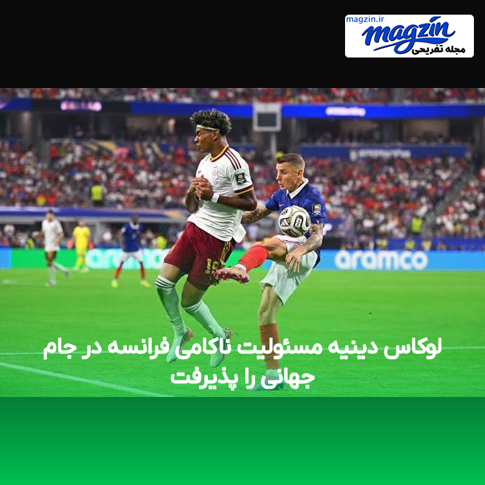 لوکاس دینیه مسئولیت ناکامی فرانسه در جام جهانی را پذیرفت