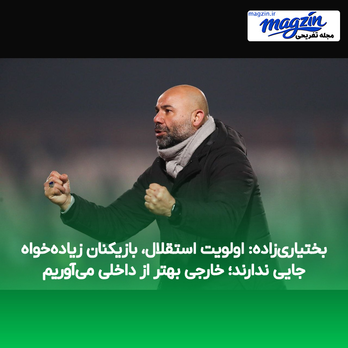 بختیاری‌زاده: اولویت استقلال، بازیکنان زیاده‌خواه جایی ندارند؛ خارجی بهتر از داخلی می‌آوریم