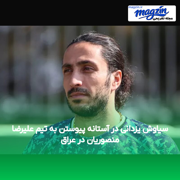 سیاوش یزدانی در آستانه پیوستن به تیم علیرضا منصوریان در عراق