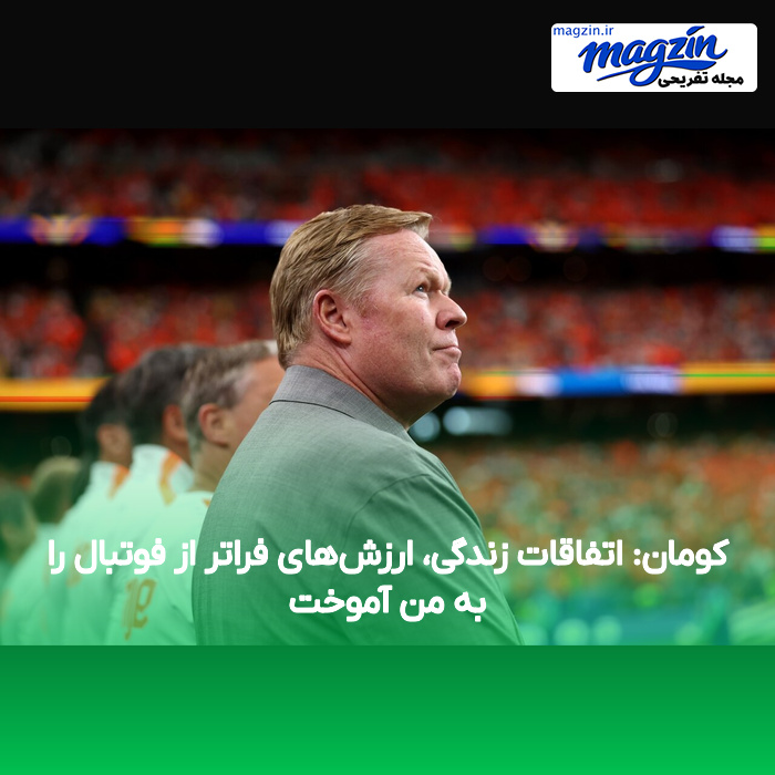 کومان: اتفاقات زندگی، ارزش‌های فراتر از فوتبال را به من آموخت