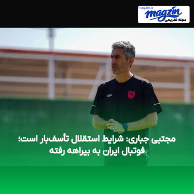 مجتبی جباری: شرایط استقلال تأسف‌بار است؛ فوتبال ایران به بیراهه رفته