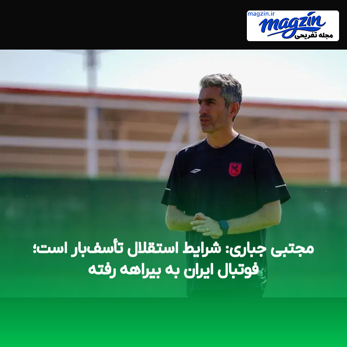 مجتبی جباری: شرایط استقلال تأسف‌بار است؛ فوتبال ایران به بیراهه رفته