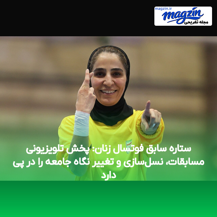 ستاره سابق فوتسال زنان: پخش تلویزیونی مسابقات، نسل‌سازی و تغییر نگاه جامعه را در پی دارد