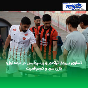 تساوی بی‌رمق تراکتور و پرسپولیس در نیمه اول؛ بازی سرد و کم‌موقعیت