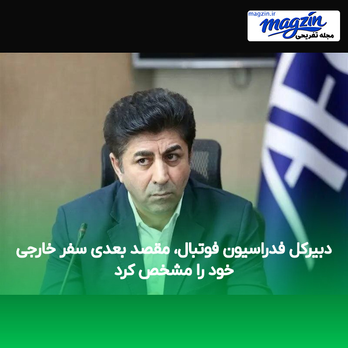 دبیرکل فدراسیون فوتبال، مقصد بعدی سفر خارجی خود را مشخص کرد