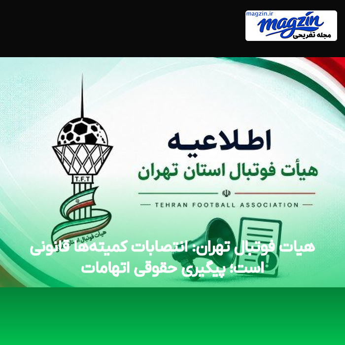 هیات فوتبال تهران: انتصابات کمیتهها قانونی است؛ پیگیری حقوقی اتهامات