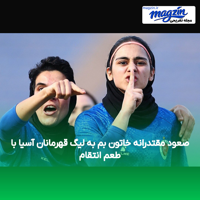 صعود مقتدرانه خاتون بم به لیگ قهرمانان آسیا با طعم انتقام