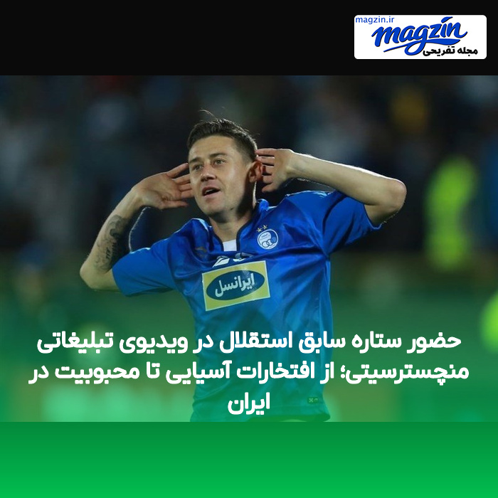 حضور ستاره سابق استقلال در ویدیوی تبلیغاتی منچسترسیتی؛ از افتخارات آسیایی تا محبوبیت در ایران