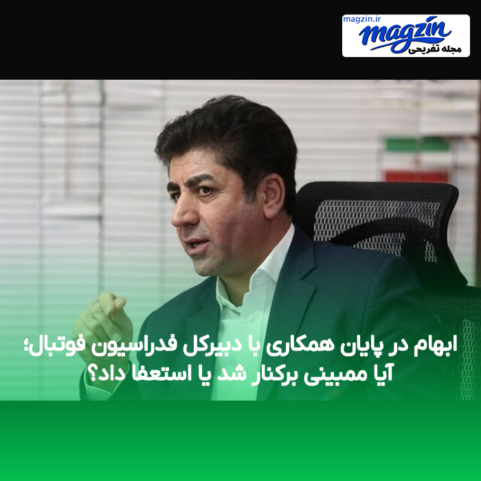ابهام در پایان همکاری با دبیرکل فدراسیون فوتبال؛ آیا ممبینی برکنار شد یا استعفا داد؟