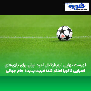 فهرست نهایی تیم فوتبال امید ایران برای بازی‌های آسیایی ناگویا اعلام شد؛ غیبت پدیده جام جهانی
