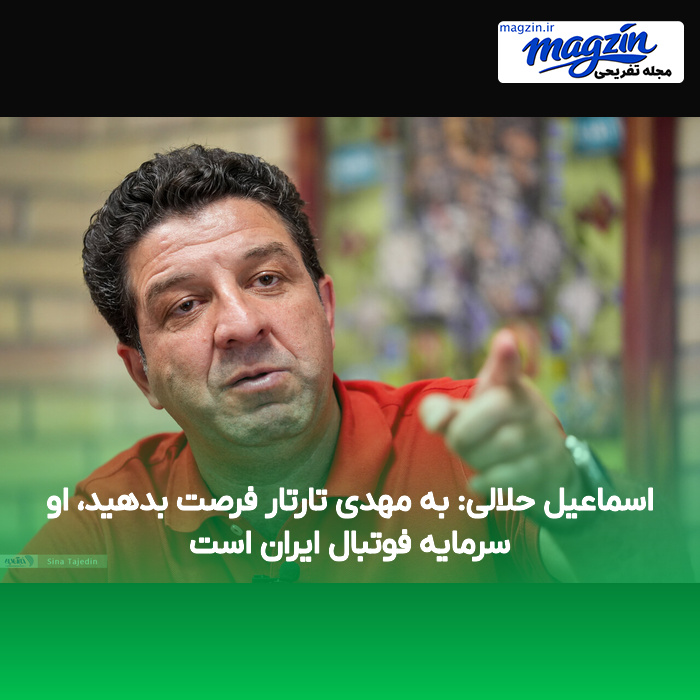 اسماعیل حلالی: به مهدی تارتار فرصت بدهید، او سرمایه فوتبال ایران است