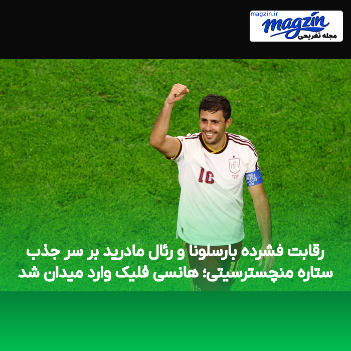 رقابت فشرده بارسلونا و رئال مادرید بر سر جذب ستاره منچسترسیتی؛ هانسی فلیک وارد میدان شد