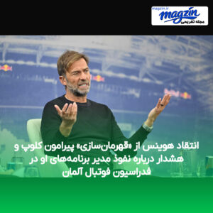 انتقاد هوینس از «قهرمان‌سازی» پیرامون کلوپ و هشدار درباره نفوذ مدیر برنامه‌های او در فدراسیون فوتبال آلمان