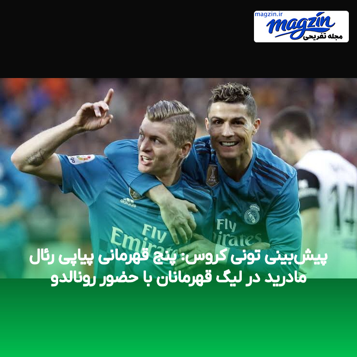 پیش‌بینی تونی کروس: پنج قهرمانی پیاپی رئال مادرید در لیگ قهرمانان با حضور رونالدو