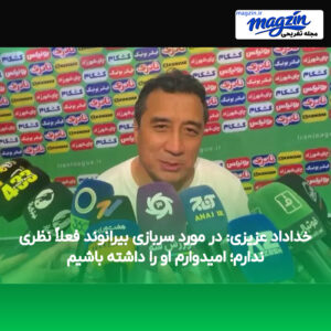 خداداد عزیزی: در مورد سربازی بیرانوند فعلاً نظری ندارم؛ امیدوارم او را داشته باشیم