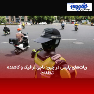 ربات‌های پلیس در چین؛ ناجی ترافیک و کاهنده تخلفات