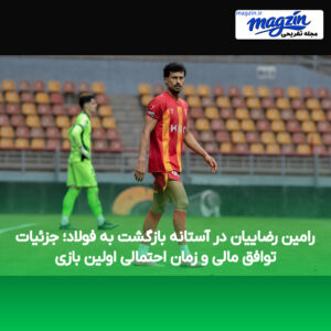 رامین رضاییان در آستانه بازگشت به فولاد؛ جزئیات توافق مالی و زمان احتمالی اولین بازی