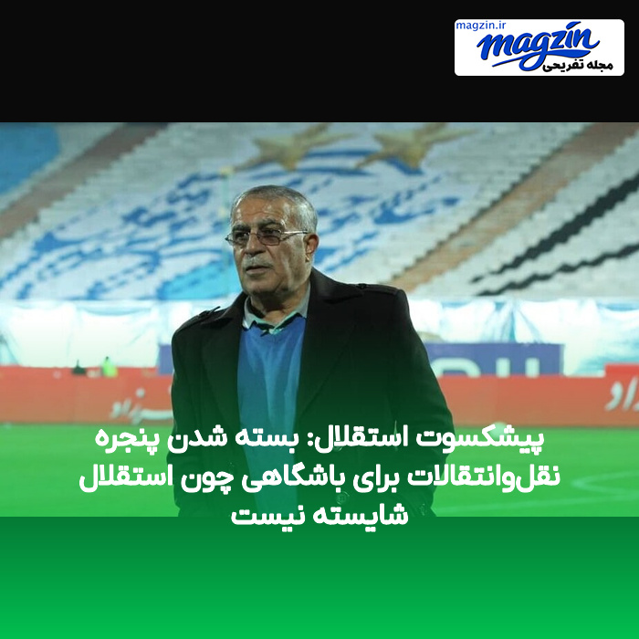 پیشکسوت استقلال: بسته شدن پنجره نقل‌وانتقالات برای باشگاهی چون استقلال شایسته نیست