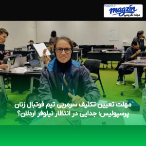 مهلت تعیین تکلیف سرمربی تیم فوتبال زنان پرسپولیس؛ جدایی در انتظار نیلوفر اردلان؟