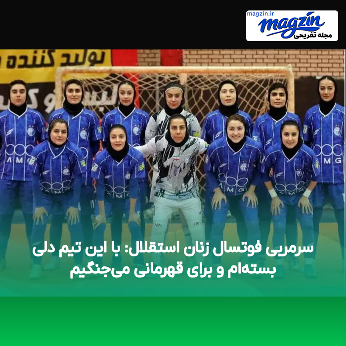 سرمربی فوتسال زنان استقلال: با این تیم دلی بستهام و برای قهرمانی میجنگیم