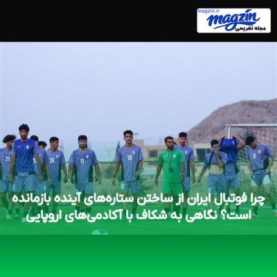 چرا فوتبال ایران از ساختن ستاره‌های آینده بازمانده است؟ نگاهی به شکاف با آکادمی‌های اروپایی