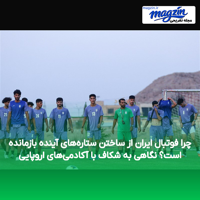چرا فوتبال ایران از ساختن ستارههای آینده بازمانده است؟ نگاهی به شکاف با آکادمیهای اروپایی