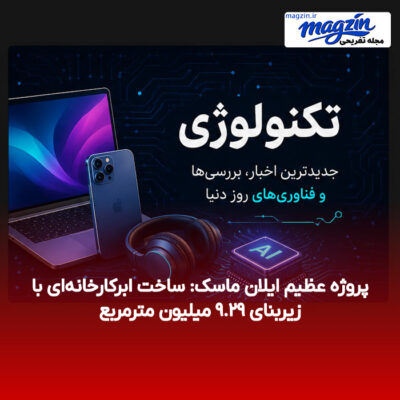 پروژه عظیم ایلان ماسک: ساخت ابرکارخانه‌ای با زیربنای ۹.۲۹ میلیون مترمربع