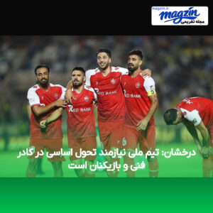 درخشان: تیم ملی نیازمند تحول اساسی در کادر فنی و بازیکنان است