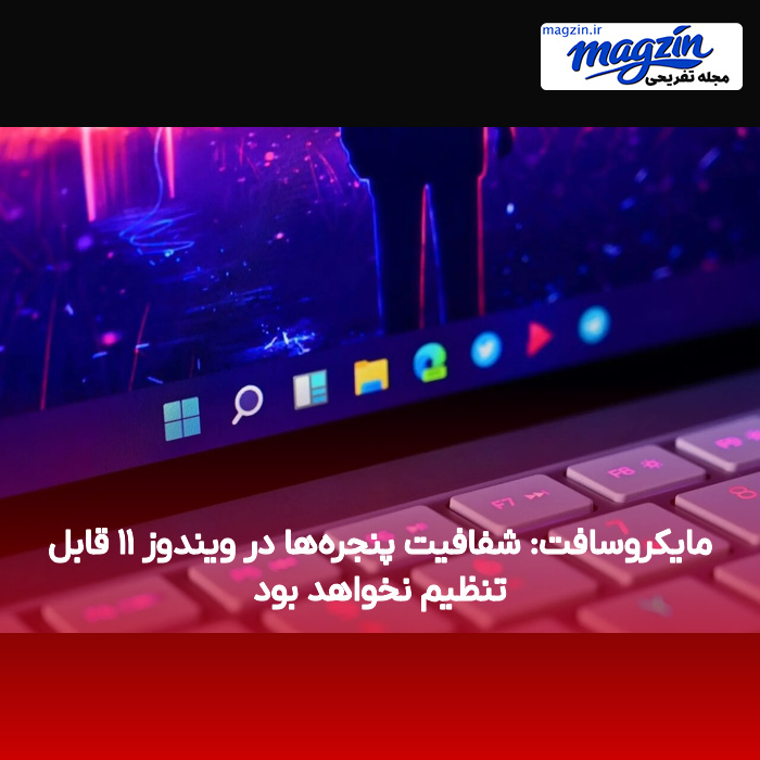 مایکروسافت: شفافیت پنجرهها در ویندوز ۱۱ قابل تنظیم نخواهد بود