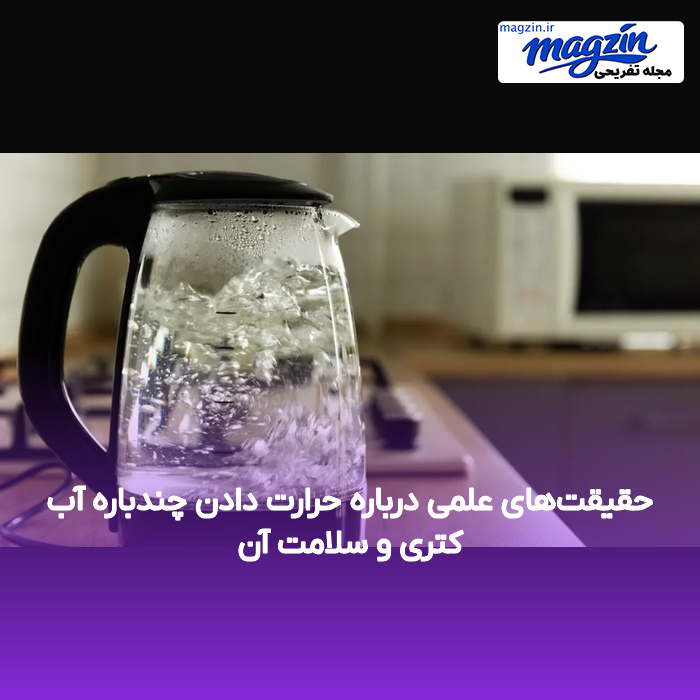 حقیقتهای علمی درباره حرارت دادن چندباره آب کتری و سلامت آن