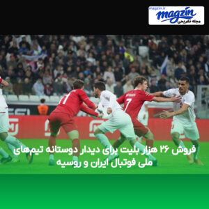 فروش ۲۶ هزار بلیت برای دیدار دوستانه تیم‌های ملی فوتبال ایران و روسیه