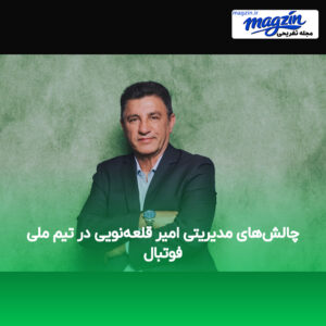 چالش‌های مدیریتی امیر قلعه‌نویی در تیم ملی فوتبال