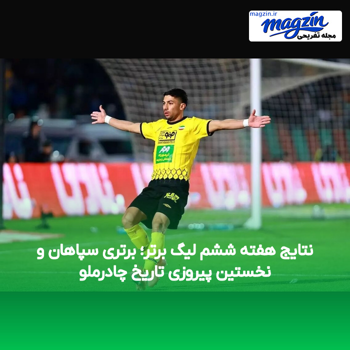 نتایج هفته ششم لیگ برتر؛ برتری سپاهان و نخستین پیروزی تاریخ چادرملو