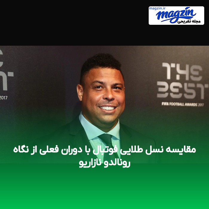 مقایسه نسل طلایی فوتبال با دوران فعلی از نگاه رونالدو نازاریو