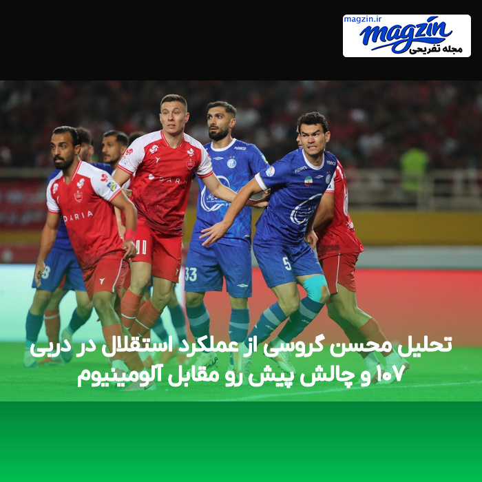 تحلیل محسن گروسی از عملکرد استقلال در دربی ۱۰۷ و چالش پیش رو مقابل آلومینیوم