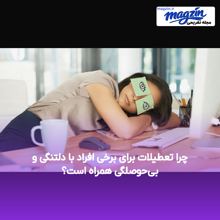 چرا تعطیلات برای برخی افراد با دلتنگی و بیحوصلگی همراه است؟