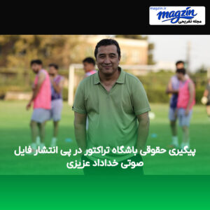 پیگیری حقوقی باشگاه تراکتور در پی انتشار فایل صوتی خداداد عزیزی