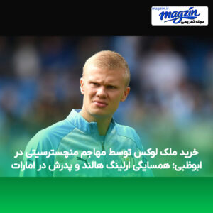 خرید ملک لوکس توسط مهاجم منچسترسیتی در ابوظبی؛ همسایگی ارلینگ هالند و پدرش در امارات