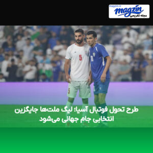 طرح تحول فوتبال آسیا؛ لیگ ملت‌ها جایگزین انتخابی جام جهانی می‌شود