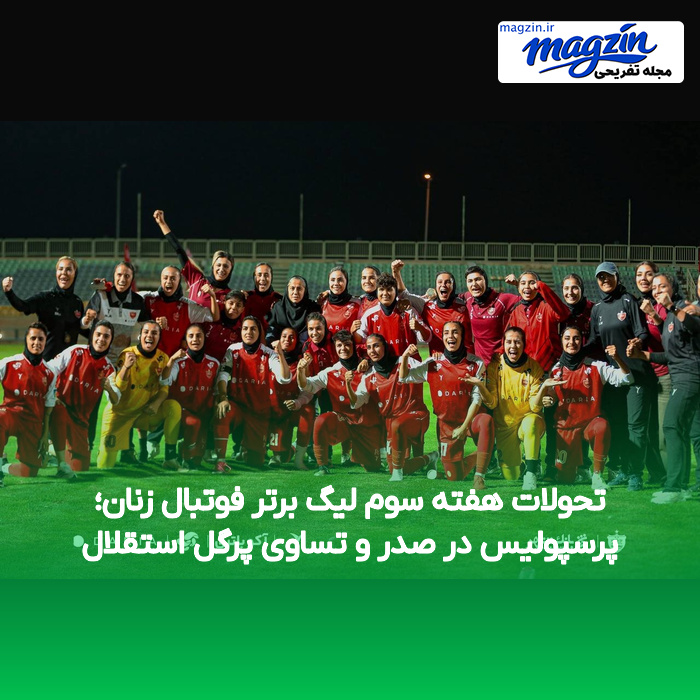 تحولات هفته سوم لیگ برتر فوتبال زنان؛ پرسپولیس در صدر و تساوی پرگل استقلال
