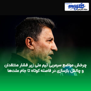 چرخش مواضع سرمربی تیم ملی زیر فشار منتقدان و چالش بازسازی در فاصله کوتاه تا جام ملت‌ها